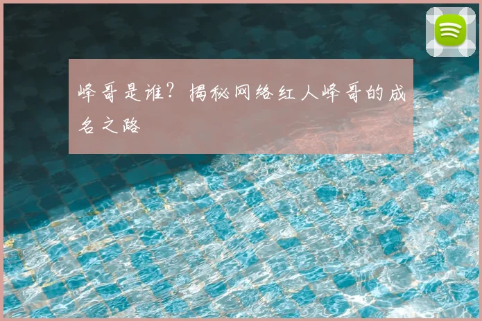 峰哥是谁?揭秘网络红人峰哥的成名之路