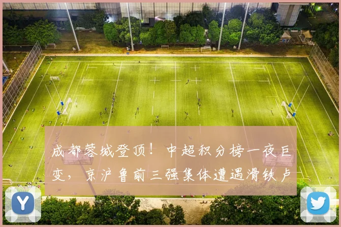 成都蓉城登顶!中超积分榜一夜巨变,京沪鲁前三强集体遭遇滑铁卢