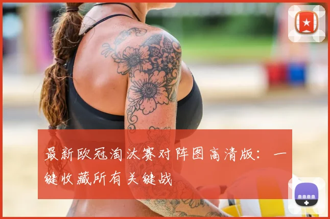 最新欧冠淘汰赛对阵图高清版：一键收藏所有关键战