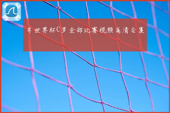年世界杯C罗全部比赛视频高清合集