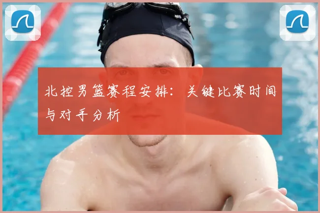 北控男篮赛程安排:关键比赛时间与对手分析