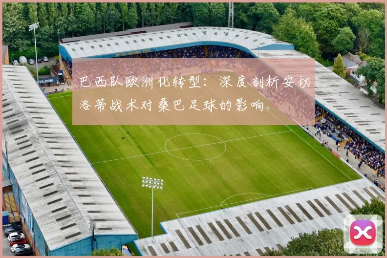 巴西队欧洲化转型：深度剖析安切洛蒂战术对桑巴足球的影响。