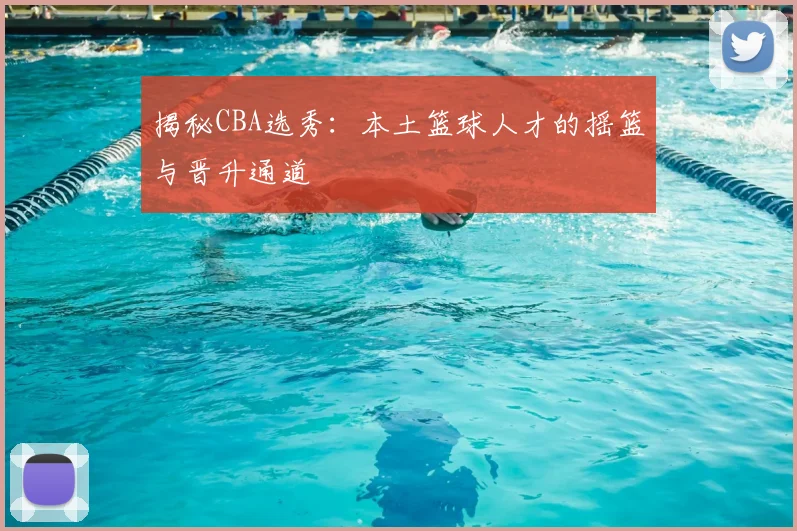 揭秘CBA选秀：本土篮球人才的摇篮与晋升通道
