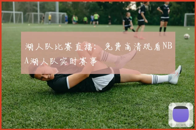 湖人队比赛直播：免费高清观看NBA湖人队实时赛事