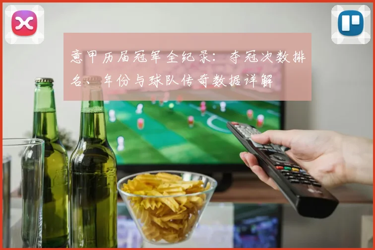 意甲历届冠军全纪录：夺冠次数排名、年份与球队传奇数据详解