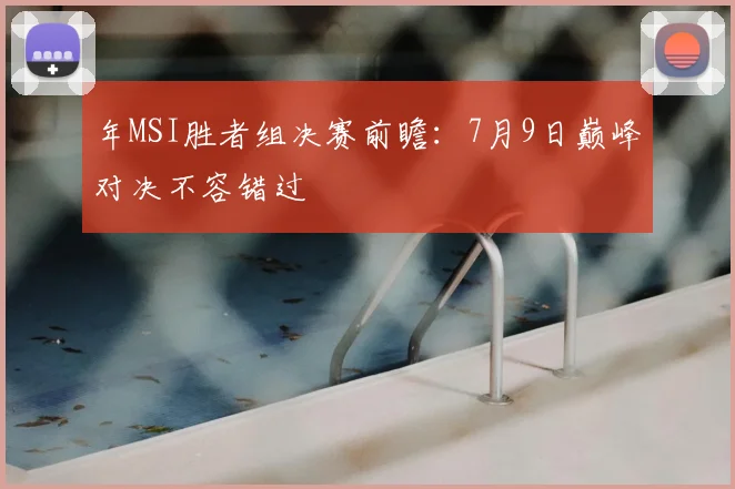 年MSI胜者组决赛前瞻：7月9日巅峰对决不容错过