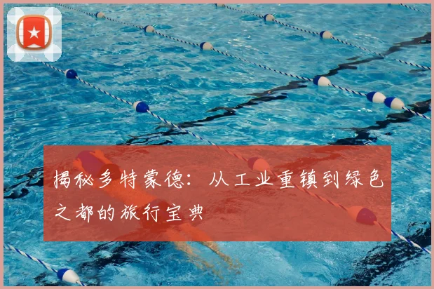 揭秘多特蒙德:从工业重镇到绿色之都的旅行宝典