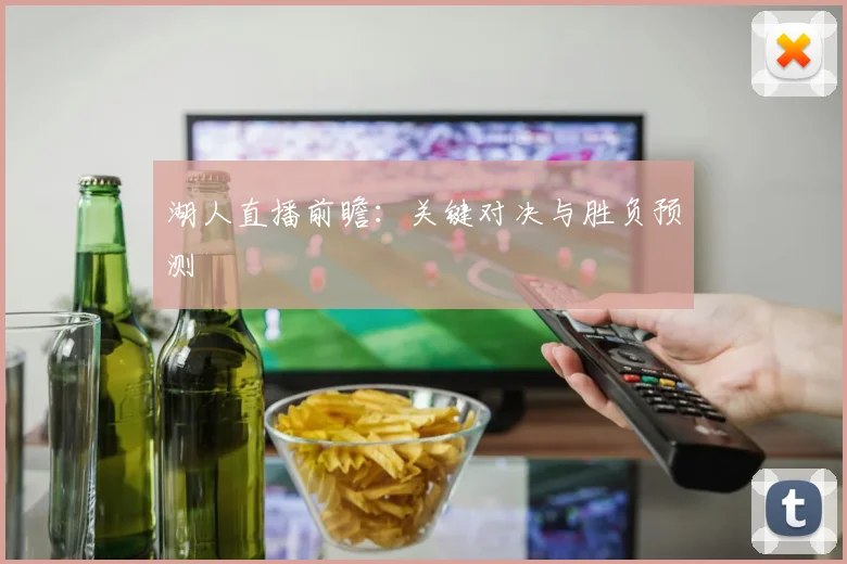 湖人直播前瞻:关键对决与胜负预测