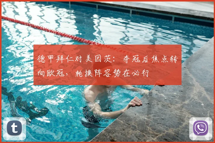 德甲拜仁对美因茨：夺冠后焦点转向欧冠，轮换阵容势在必行