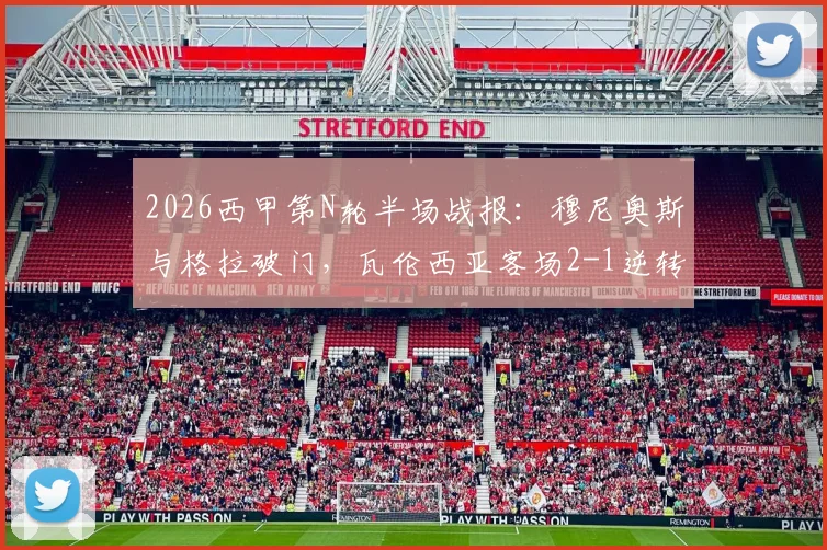 2026西甲第N轮半场战报:穆尼奥斯与格拉破门,瓦伦西亚客场2-1逆转皇家社会,附全场录像及进球集锦观看指南