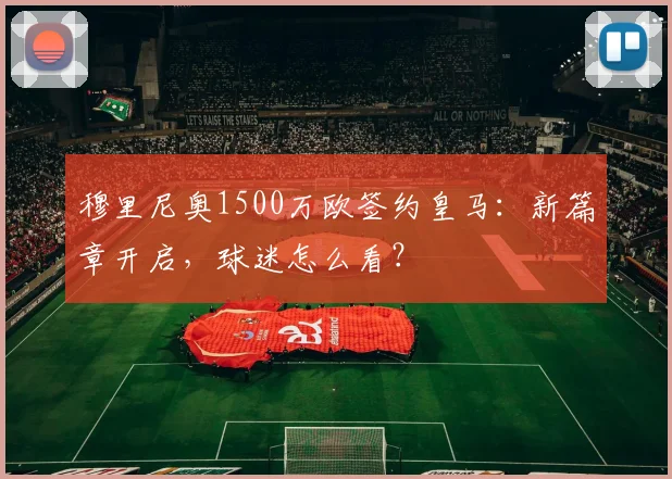 穆里尼奥1500万欧签约皇马:新篇章开启,球迷怎么看?