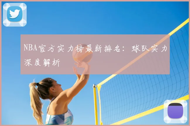 NBA官方实力榜最新排名：球队实力深度解析