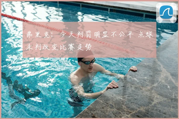 弗里克:今天判罚明显不公平 点球未判改变比赛走势
