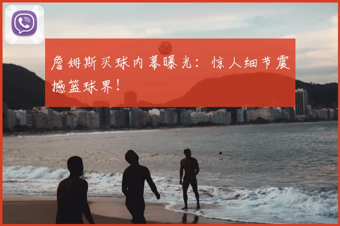 詹姆斯买球内幕曝光：惊人细节震撼篮球界！